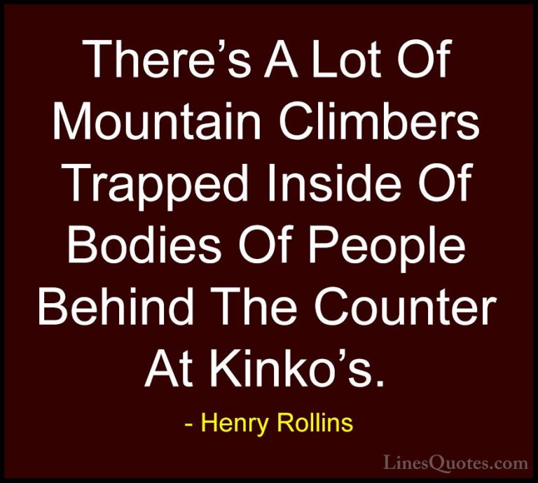 Henry Rollins Quotes (202) - There's A Lot Of Mountain Climbers T... - QuotesThere's A Lot Of Mountain Climbers Trapped Inside Of Bodies Of People Behind The Counter At Kinko's.