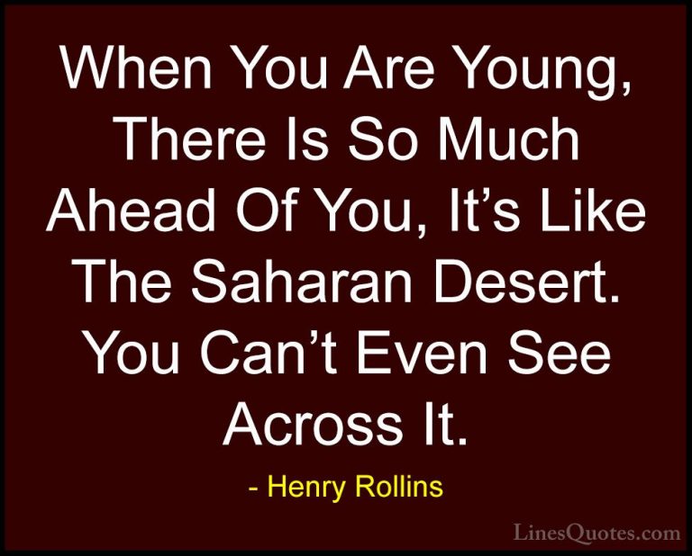 Henry Rollins Quotes (218) - When You Are Young, There Is So Much... - QuotesWhen You Are Young, There Is So Much Ahead Of You, It's Like The Saharan Desert. You Can't Even See Across It.