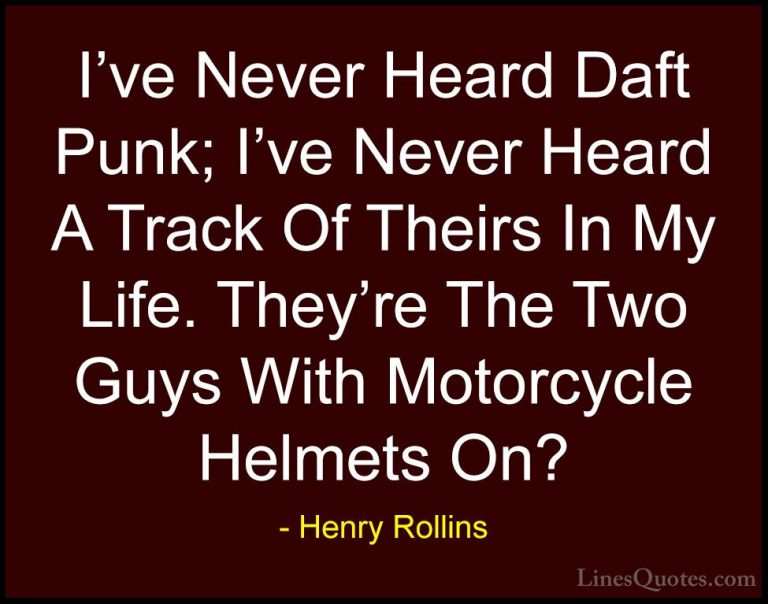 Henry Rollins Quotes (225) - I've Never Heard Daft Punk; I've Nev... - QuotesI've Never Heard Daft Punk; I've Never Heard A Track Of Theirs In My Life. They're The Two Guys With Motorcycle Helmets On?