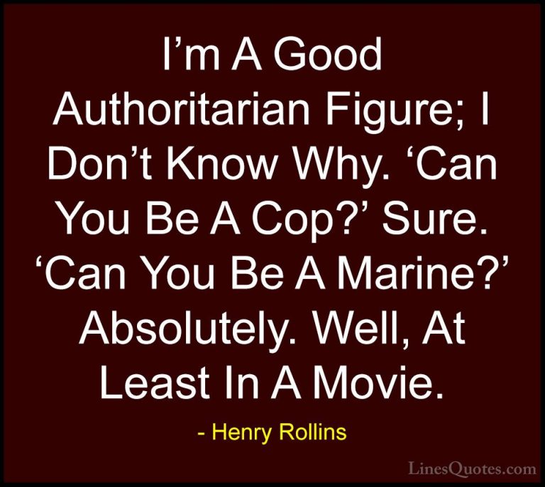 Henry Rollins Quotes (236) - I'm A Good Authoritarian Figure; I D... - QuotesI'm A Good Authoritarian Figure; I Don't Know Why. 'Can You Be A Cop?' Sure. 'Can You Be A Marine?' Absolutely. Well, At Least In A Movie.