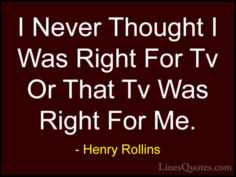 Henry Rollins Quotes (239) - I Never Thought I Was Right For Tv O... - QuotesI Never Thought I Was Right For Tv Or That Tv Was Right For Me.