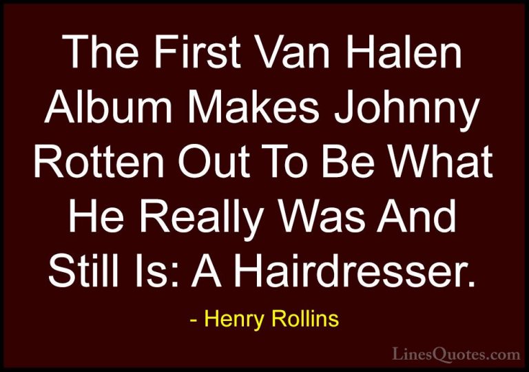 Henry Rollins Quotes (240) - The First Van Halen Album Makes John... - QuotesThe First Van Halen Album Makes Johnny Rotten Out To Be What He Really Was And Still Is: A Hairdresser.
