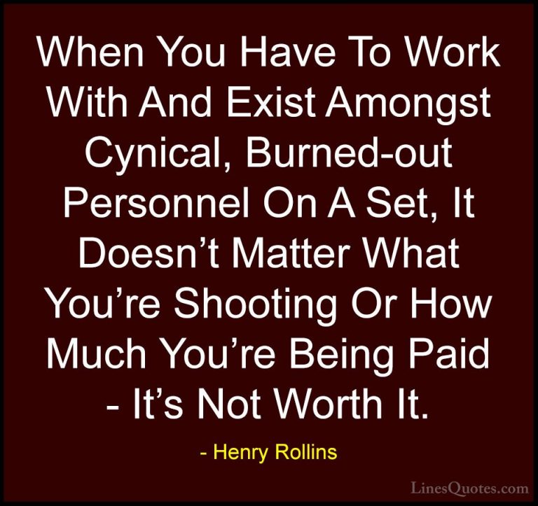Henry Rollins Quotes (251) - When You Have To Work With And Exist... - QuotesWhen You Have To Work With And Exist Amongst Cynical, Burned-out Personnel On A Set, It Doesn't Matter What You're Shooting Or How Much You're Being Paid - It's Not Worth It.