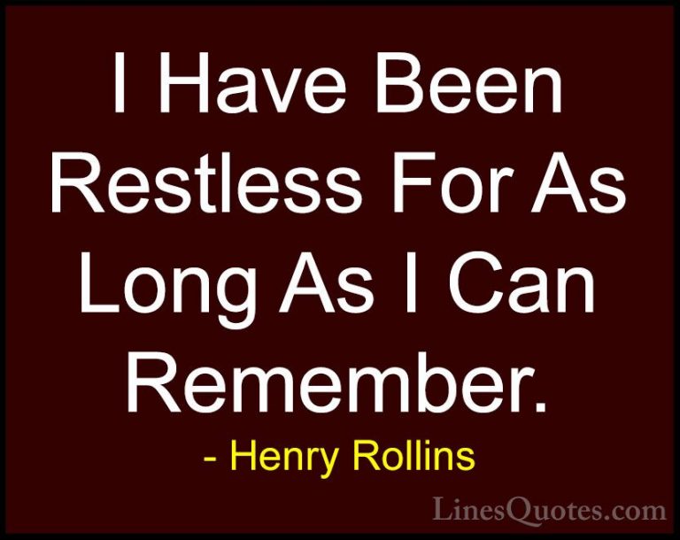 Henry Rollins Quotes (258) - I Have Been Restless For As Long As ... - QuotesI Have Been Restless For As Long As I Can Remember.