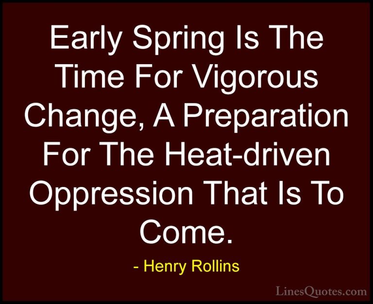 Henry Rollins Quotes (270) - Early Spring Is The Time For Vigorou... - QuotesEarly Spring Is The Time For Vigorous Change, A Preparation For The Heat-driven Oppression That Is To Come.