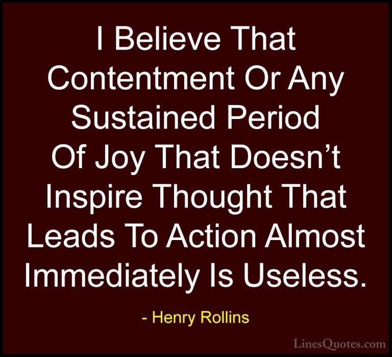 Henry Rollins Quotes (273) - I Believe That Contentment Or Any Su... - QuotesI Believe That Contentment Or Any Sustained Period Of Joy That Doesn't Inspire Thought That Leads To Action Almost Immediately Is Useless.