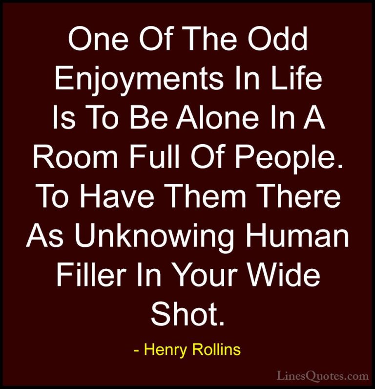Henry Rollins Quotes (276) - One Of The Odd Enjoyments In Life Is... - QuotesOne Of The Odd Enjoyments In Life Is To Be Alone In A Room Full Of People. To Have Them There As Unknowing Human Filler In Your Wide Shot.