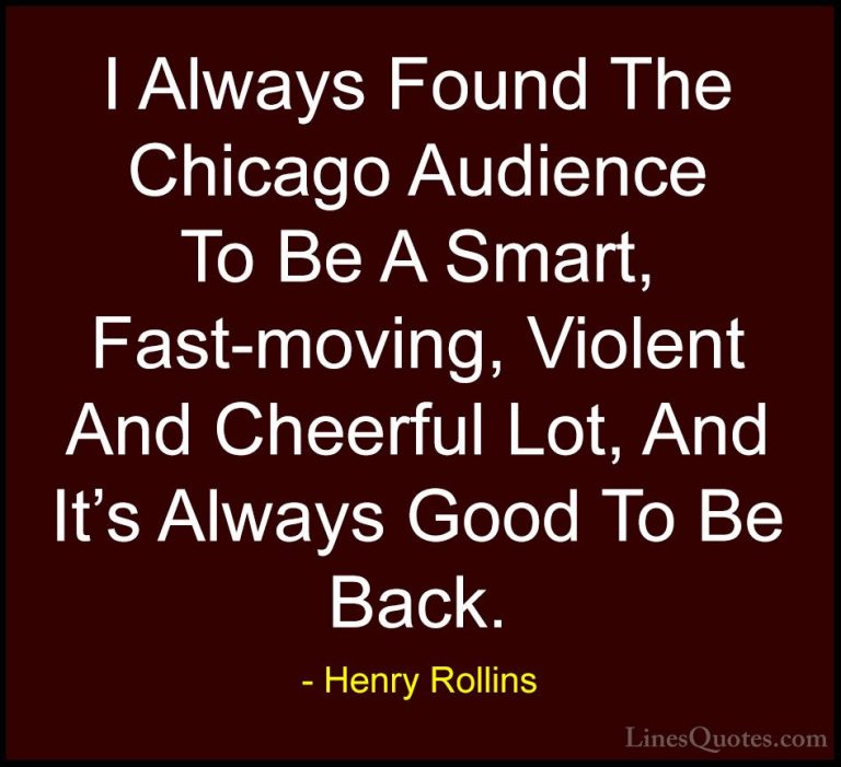 Henry Rollins Quotes (278) - I Always Found The Chicago Audience ... - QuotesI Always Found The Chicago Audience To Be A Smart, Fast-moving, Violent And Cheerful Lot, And It's Always Good To Be Back.