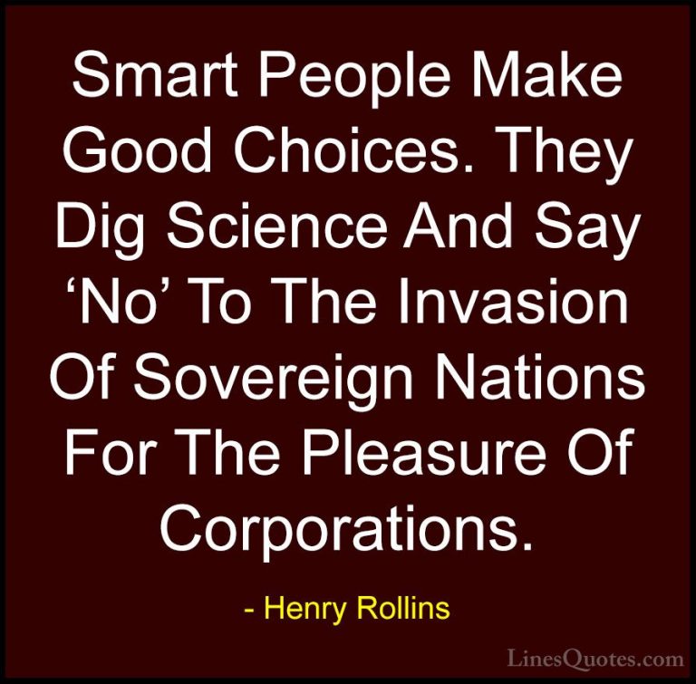 Henry Rollins Quotes (281) - Smart People Make Good Choices. They... - QuotesSmart People Make Good Choices. They Dig Science And Say 'No' To The Invasion Of Sovereign Nations For The Pleasure Of Corporations.