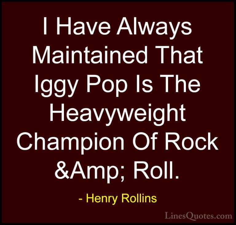Henry Rollins Quotes (283) - I Have Always Maintained That Iggy P... - QuotesI Have Always Maintained That Iggy Pop Is The Heavyweight Champion Of Rock &Amp; Roll.