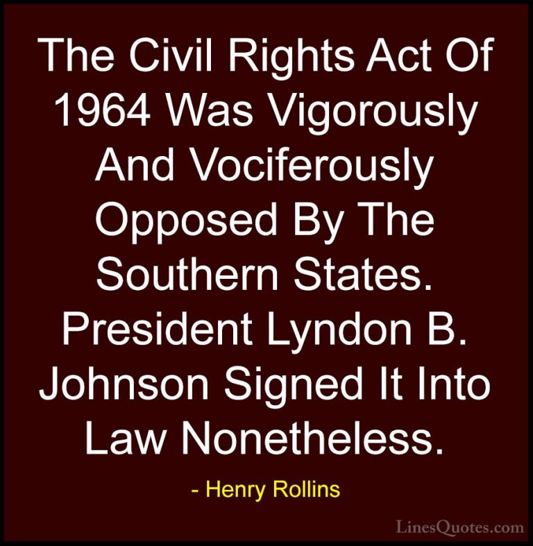 Henry Rollins Quotes (286) - The Civil Rights Act Of 1964 Was Vig... - QuotesThe Civil Rights Act Of 1964 Was Vigorously And Vociferously Opposed By The Southern States. President Lyndon B. Johnson Signed It Into Law Nonetheless.