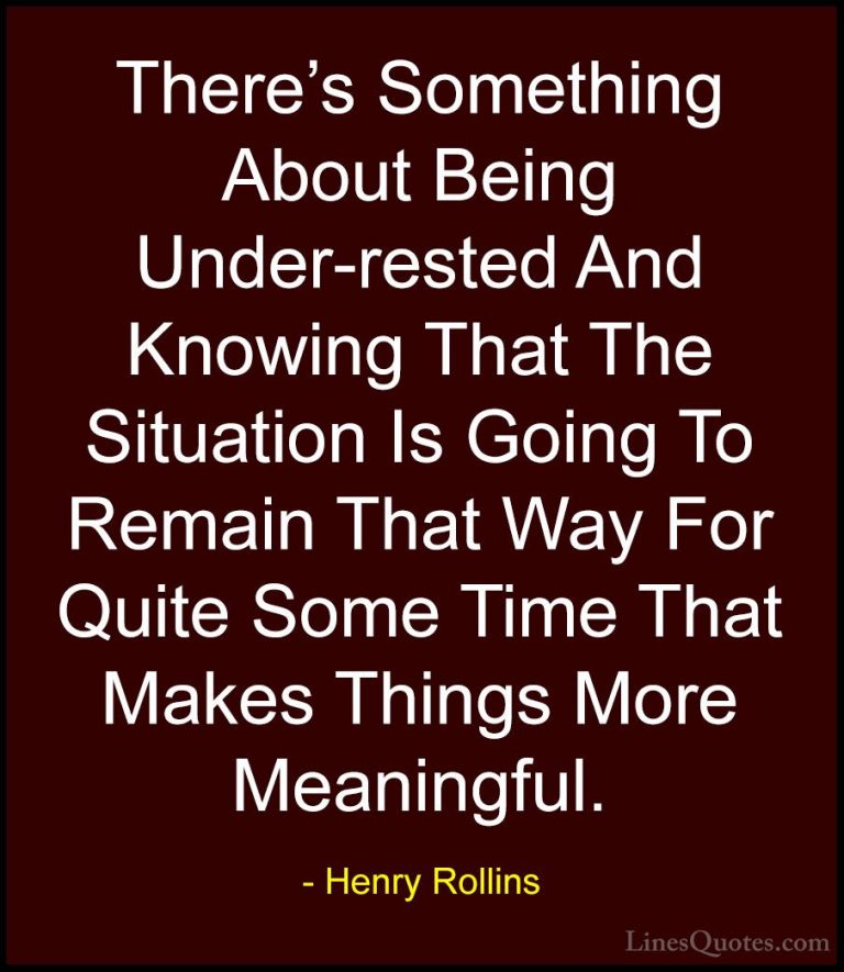 Henry Rollins Quotes (291) - There's Something About Being Under-... - QuotesThere's Something About Being Under-rested And Knowing That The Situation Is Going To Remain That Way For Quite Some Time That Makes Things More Meaningful.
