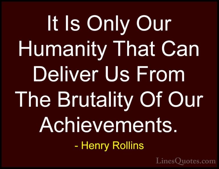 Henry Rollins Quotes (296) - It Is Only Our Humanity That Can Del... - QuotesIt Is Only Our Humanity That Can Deliver Us From The Brutality Of Our Achievements.