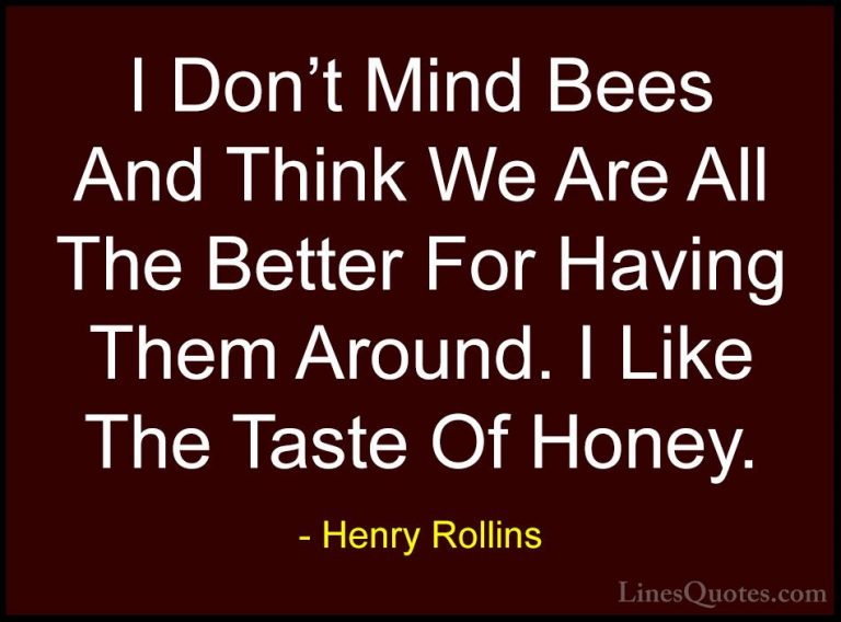 Henry Rollins Quotes (297) - I Don't Mind Bees And Think We Are A... - QuotesI Don't Mind Bees And Think We Are All The Better For Having Them Around. I Like The Taste Of Honey.