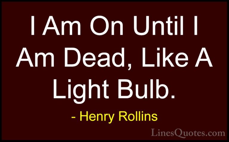 Henry Rollins Quotes (31) - I Am On Until I Am Dead, Like A Light... - QuotesI Am On Until I Am Dead, Like A Light Bulb.