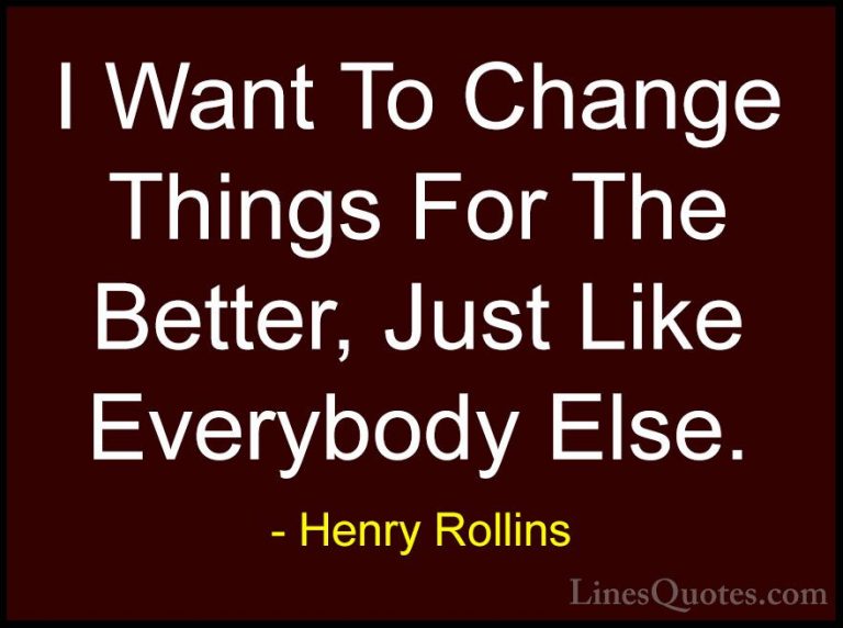 Henry Rollins Quotes (313) - I Want To Change Things For The Bett... - QuotesI Want To Change Things For The Better, Just Like Everybody Else.