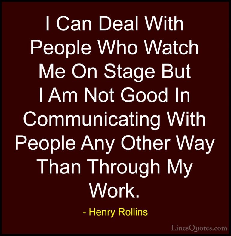 Henry Rollins Quotes (314) - I Can Deal With People Who Watch Me ... - QuotesI Can Deal With People Who Watch Me On Stage But I Am Not Good In Communicating With People Any Other Way Than Through My Work.