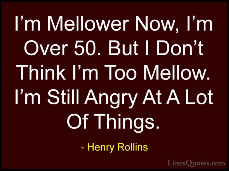 Henry Rollins Quotes (317) - I'm Mellower Now, I'm Over 50. But I... - QuotesI'm Mellower Now, I'm Over 50. But I Don't Think I'm Too Mellow. I'm Still Angry At A Lot Of Things.