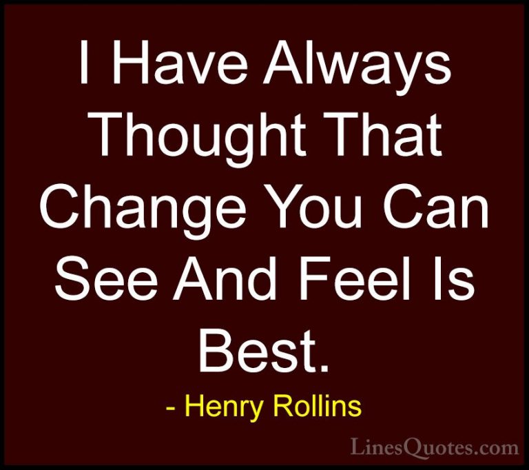 Henry Rollins Quotes (319) - I Have Always Thought That Change Yo... - QuotesI Have Always Thought That Change You Can See And Feel Is Best.