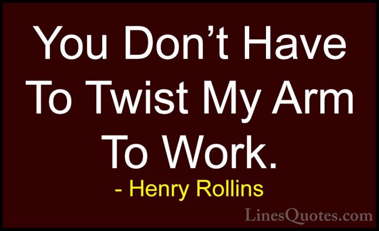 Henry Rollins Quotes (323) - You Don't Have To Twist My Arm To Wo... - QuotesYou Don't Have To Twist My Arm To Work.