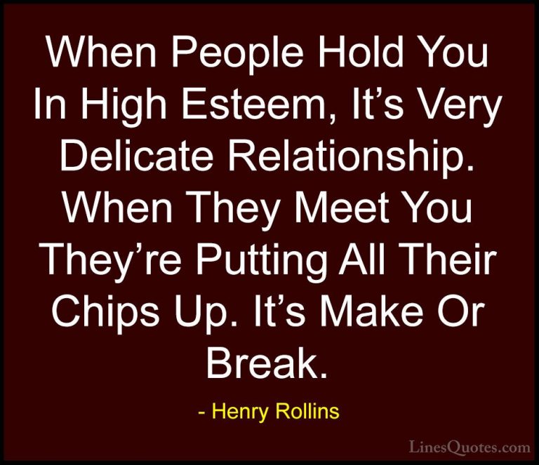 Henry Rollins Quotes (327) - When People Hold You In High Esteem,... - QuotesWhen People Hold You In High Esteem, It's Very Delicate Relationship. When They Meet You They're Putting All Their Chips Up. It's Make Or Break.