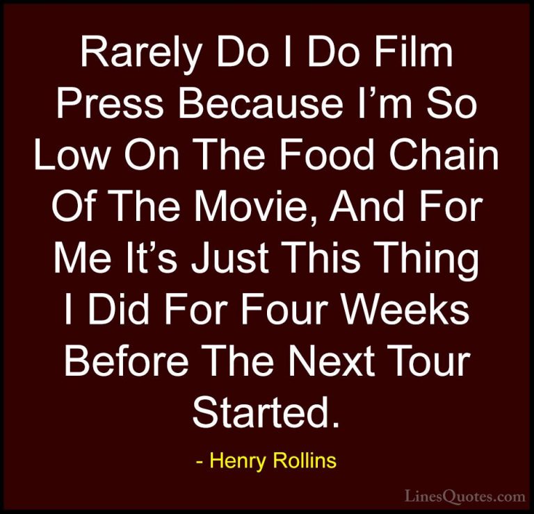 Henry Rollins Quotes (332) - Rarely Do I Do Film Press Because I'... - QuotesRarely Do I Do Film Press Because I'm So Low On The Food Chain Of The Movie, And For Me It's Just This Thing I Did For Four Weeks Before The Next Tour Started.