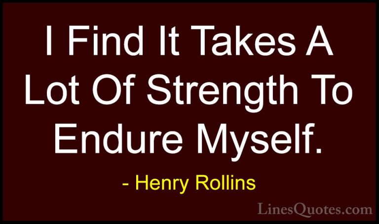 Henry Rollins Quotes (333) - I Find It Takes A Lot Of Strength To... - QuotesI Find It Takes A Lot Of Strength To Endure Myself.