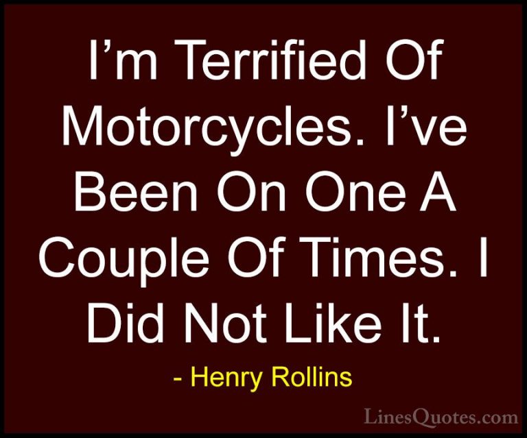 Henry Rollins Quotes (339) - I'm Terrified Of Motorcycles. I've B... - QuotesI'm Terrified Of Motorcycles. I've Been On One A Couple Of Times. I Did Not Like It.