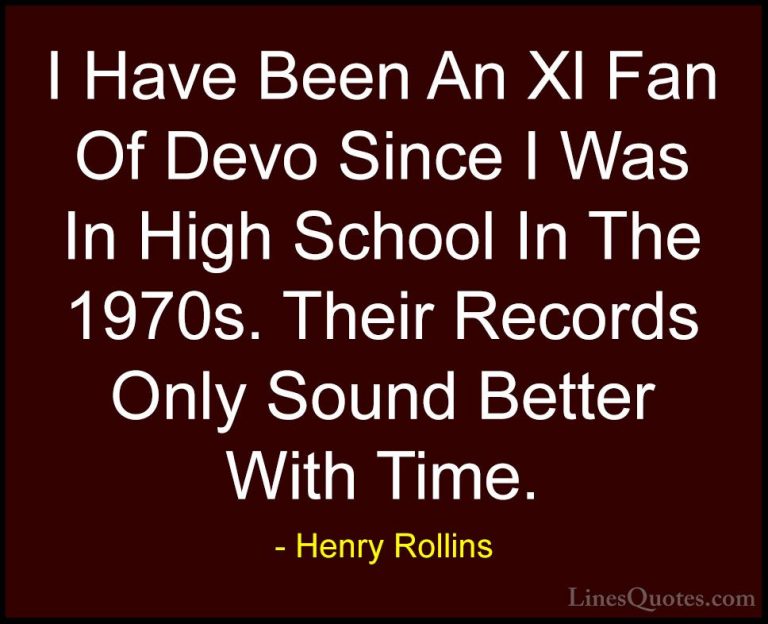Henry Rollins Quotes (354) - I Have Been An Xl Fan Of Devo Since ... - QuotesI Have Been An Xl Fan Of Devo Since I Was In High School In The 1970s. Their Records Only Sound Better With Time.