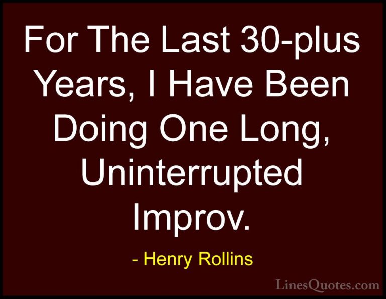 Henry Rollins Quotes (359) - For The Last 30-plus Years, I Have B... - QuotesFor The Last 30-plus Years, I Have Been Doing One Long, Uninterrupted Improv.