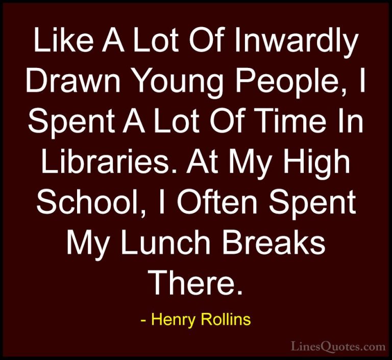 Henry Rollins Quotes (360) - Like A Lot Of Inwardly Drawn Young P... - QuotesLike A Lot Of Inwardly Drawn Young People, I Spent A Lot Of Time In Libraries. At My High School, I Often Spent My Lunch Breaks There.