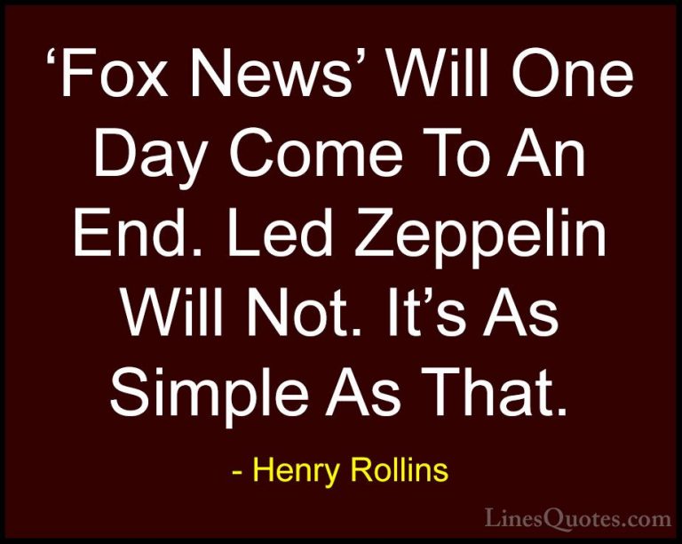 Henry Rollins Quotes (370) - 'Fox News' Will One Day Come To An E... - Quotes'Fox News' Will One Day Come To An End. Led Zeppelin Will Not. It's As Simple As That.
