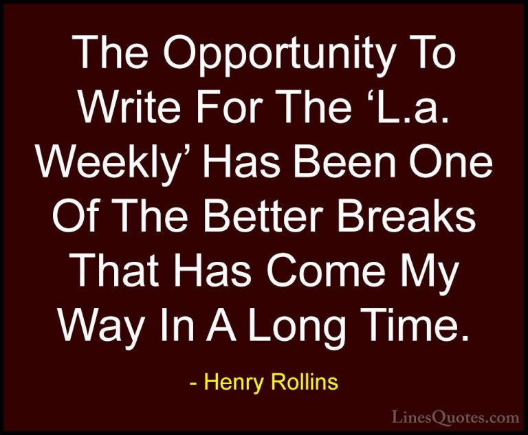 Henry Rollins Quotes (374) - The Opportunity To Write For The 'L.... - QuotesThe Opportunity To Write For The 'L.a. Weekly' Has Been One Of The Better Breaks That Has Come My Way In A Long Time.