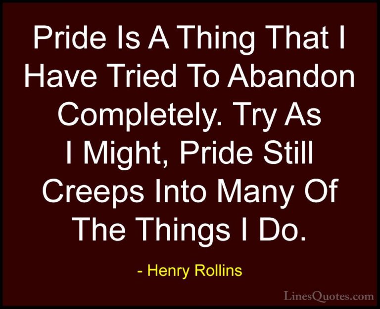 Henry Rollins Quotes (376) - Pride Is A Thing That I Have Tried T... - QuotesPride Is A Thing That I Have Tried To Abandon Completely. Try As I Might, Pride Still Creeps Into Many Of The Things I Do.