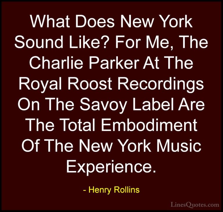 Henry Rollins Quotes (383) - What Does New York Sound Like? For M... - QuotesWhat Does New York Sound Like? For Me, The Charlie Parker At The Royal Roost Recordings On The Savoy Label Are The Total Embodiment Of The New York Music Experience.