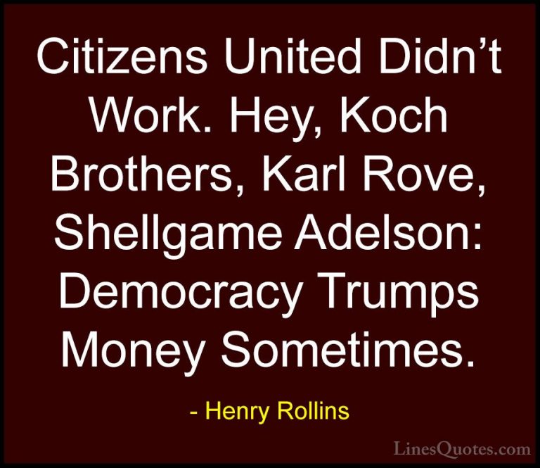 Henry Rollins Quotes (385) - Citizens United Didn't Work. Hey, Ko... - QuotesCitizens United Didn't Work. Hey, Koch Brothers, Karl Rove, Shellgame Adelson: Democracy Trumps Money Sometimes.