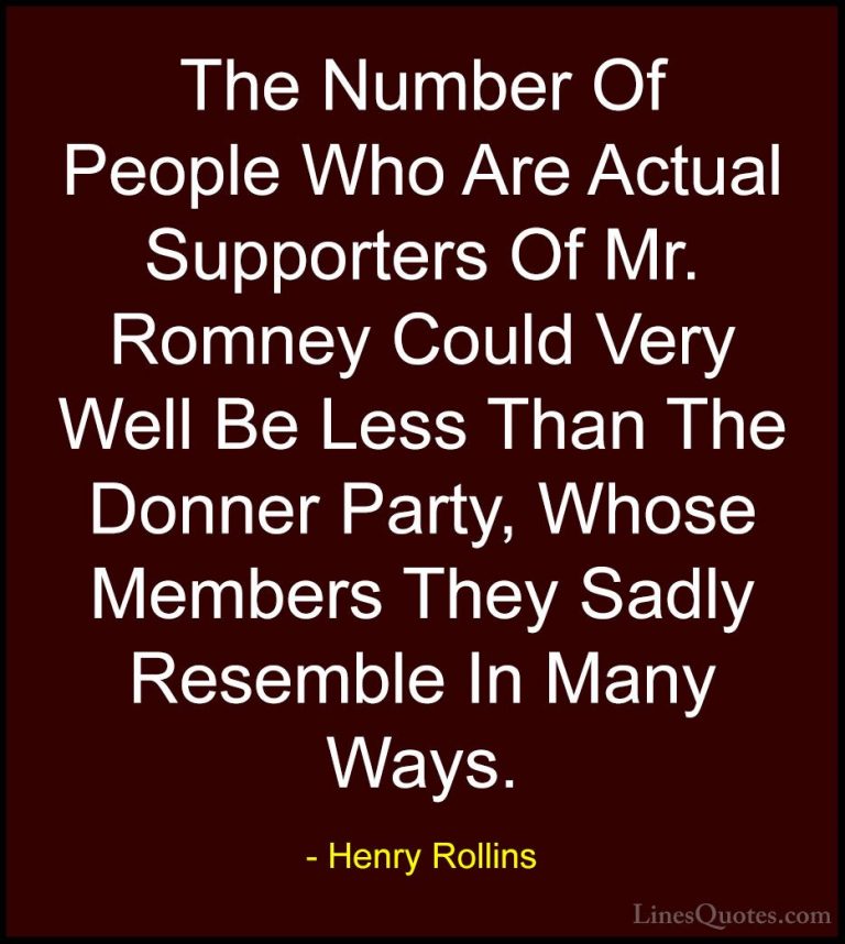 Henry Rollins Quotes (386) - The Number Of People Who Are Actual ... - QuotesThe Number Of People Who Are Actual Supporters Of Mr. Romney Could Very Well Be Less Than The Donner Party, Whose Members They Sadly Resemble In Many Ways.