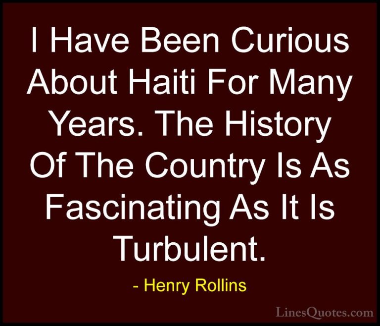 Henry Rollins Quotes (402) - I Have Been Curious About Haiti For ... - QuotesI Have Been Curious About Haiti For Many Years. The History Of The Country Is As Fascinating As It Is Turbulent.