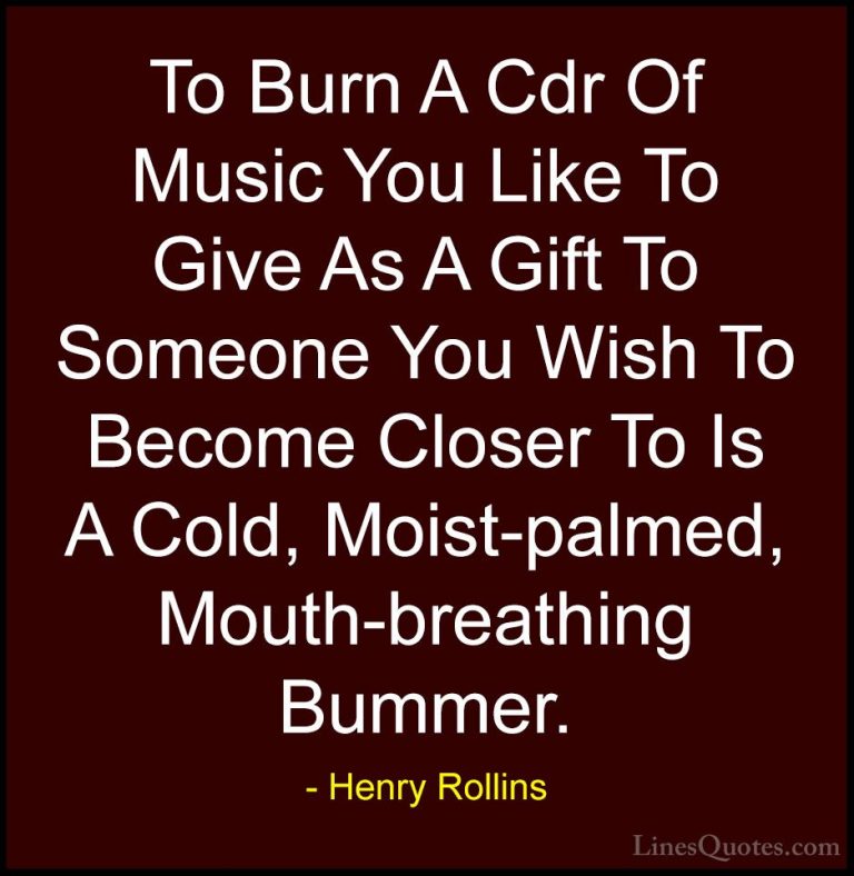 Henry Rollins Quotes (407) - To Burn A Cdr Of Music You Like To G... - QuotesTo Burn A Cdr Of Music You Like To Give As A Gift To Someone You Wish To Become Closer To Is A Cold, Moist-palmed, Mouth-breathing Bummer.