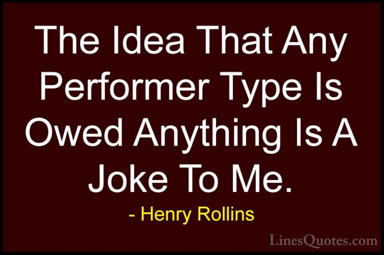 Henry Rollins Quotes (417) - The Idea That Any Performer Type Is ... - QuotesThe Idea That Any Performer Type Is Owed Anything Is A Joke To Me.