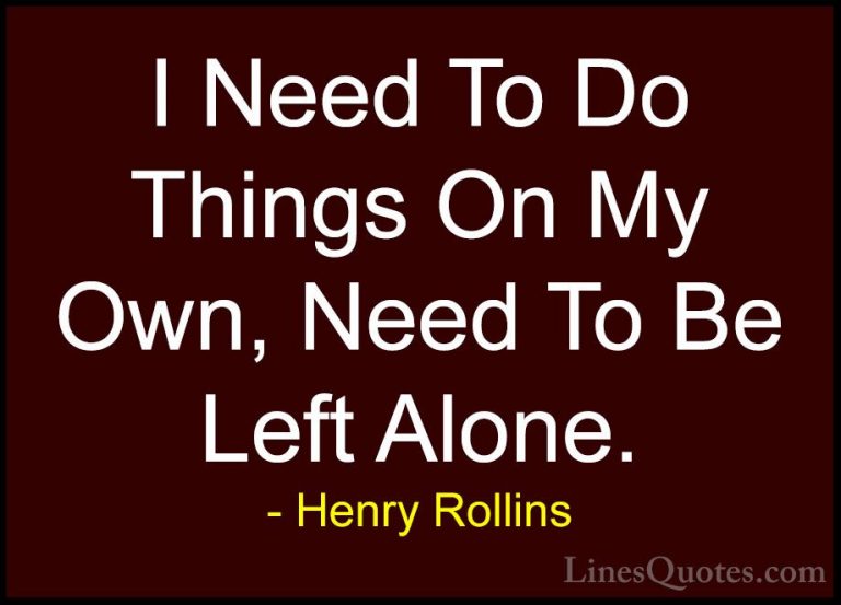 Henry Rollins Quotes (421) - I Need To Do Things On My Own, Need ... - QuotesI Need To Do Things On My Own, Need To Be Left Alone.
