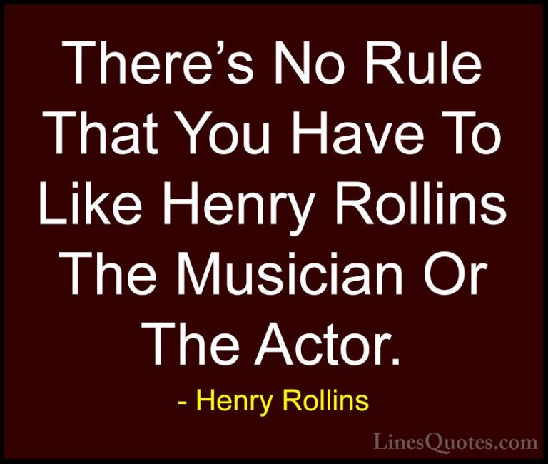 Henry Rollins Quotes (424) - There's No Rule That You Have To Lik... - QuotesThere's No Rule That You Have To Like Henry Rollins The Musician Or The Actor.