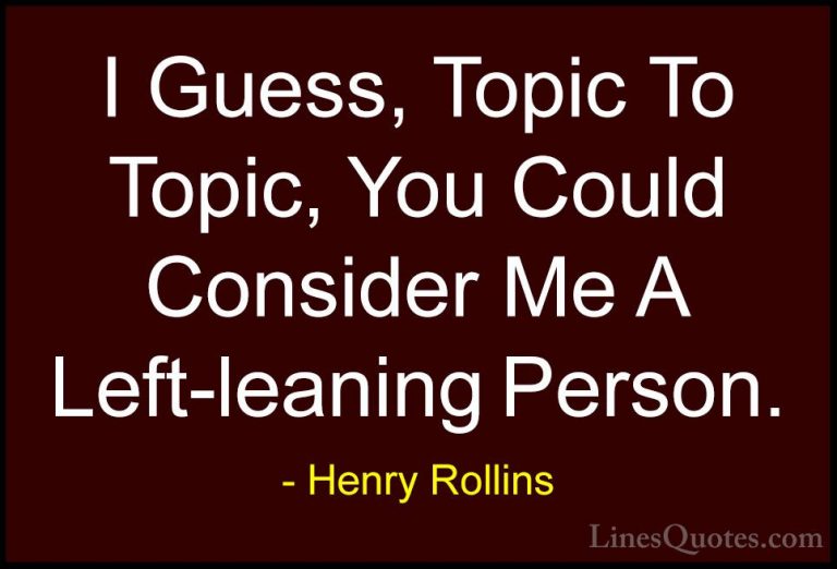 Henry Rollins Quotes (425) - I Guess, Topic To Topic, You Could C... - QuotesI Guess, Topic To Topic, You Could Consider Me A Left-leaning Person.