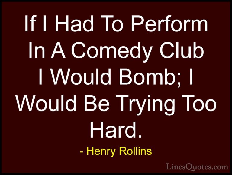 Henry Rollins Quotes (428) - If I Had To Perform In A Comedy Club... - QuotesIf I Had To Perform In A Comedy Club I Would Bomb; I Would Be Trying Too Hard.