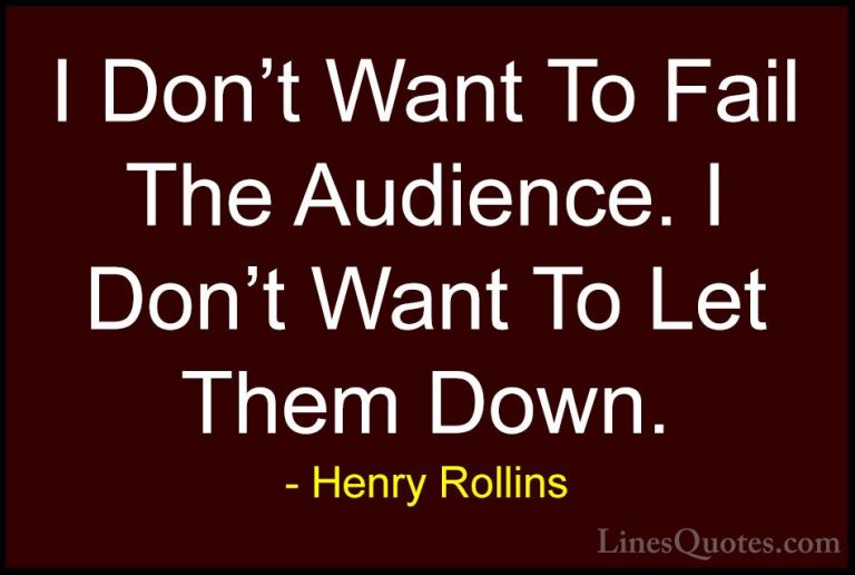 Henry Rollins Quotes (429) - I Don't Want To Fail The Audience. I... - QuotesI Don't Want To Fail The Audience. I Don't Want To Let Them Down.