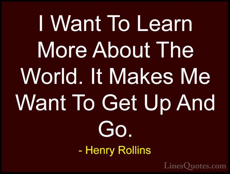 Henry Rollins Quotes (430) - I Want To Learn More About The World... - QuotesI Want To Learn More About The World. It Makes Me Want To Get Up And Go.