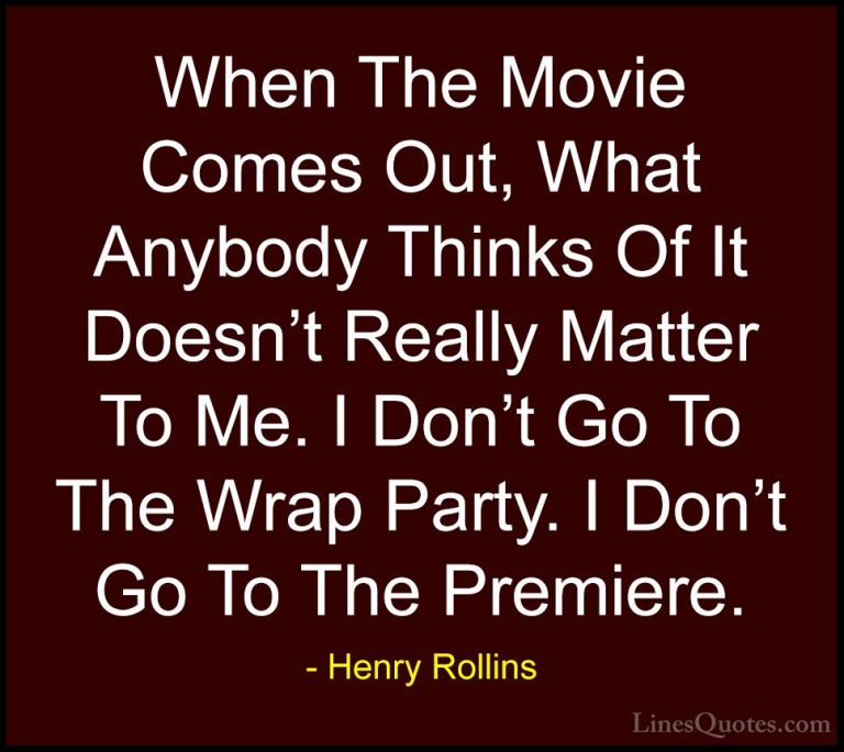 Henry Rollins Quotes (431) - When The Movie Comes Out, What Anybo... - QuotesWhen The Movie Comes Out, What Anybody Thinks Of It Doesn't Really Matter To Me. I Don't Go To The Wrap Party. I Don't Go To The Premiere.