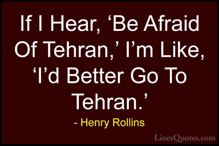 Henry Rollins Quotes (432) - If I Hear, 'Be Afraid Of Tehran,' I'... - QuotesIf I Hear, 'Be Afraid Of Tehran,' I'm Like, 'I'd Better Go To Tehran.'