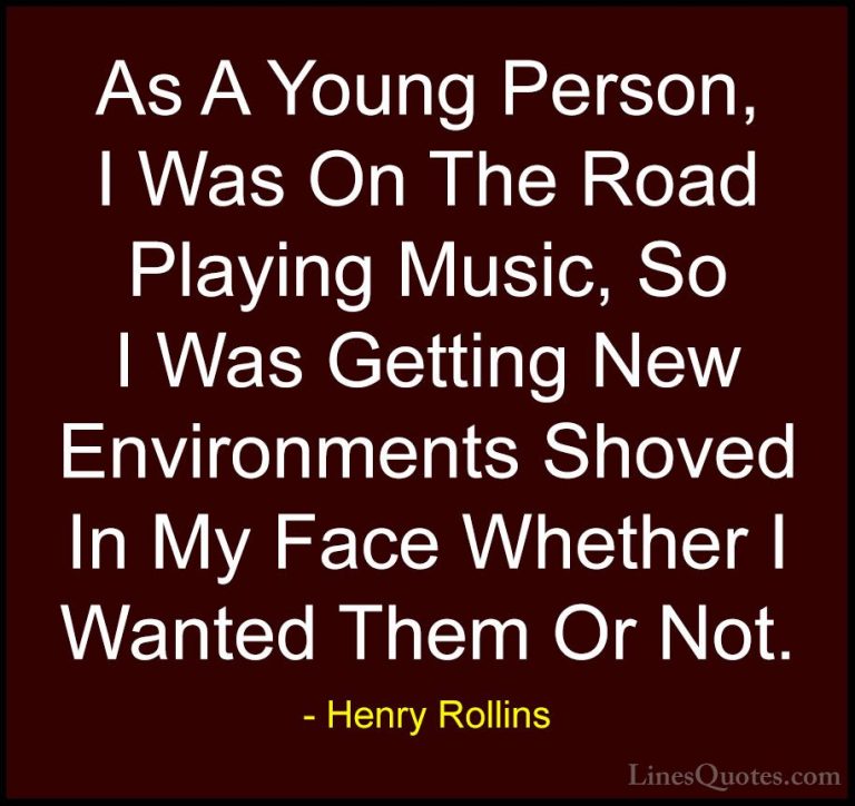Henry Rollins Quotes (436) - As A Young Person, I Was On The Road... - QuotesAs A Young Person, I Was On The Road Playing Music, So I Was Getting New Environments Shoved In My Face Whether I Wanted Them Or Not.