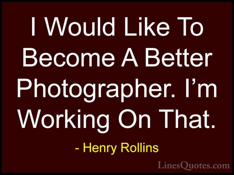 Henry Rollins Quotes (438) - I Would Like To Become A Better Phot... - QuotesI Would Like To Become A Better Photographer. I'm Working On That.